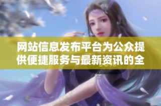网站信息发布平台为公众提供便捷服务与最新资讯的全新体验