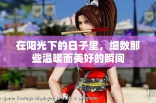 在阳光下的日子里，细数那些温暖而美好的瞬间