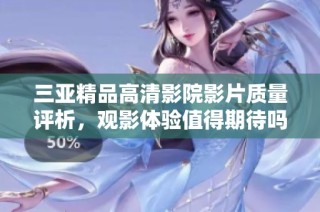 三亚精品高清影院影片质量评析，观影体验值得期待吗