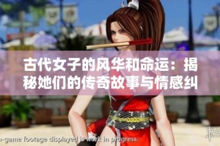 古代女子的风华和命运：揭秘她们的传奇故事与情感纠葛
