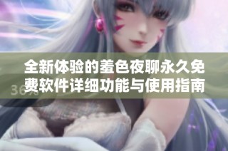 全新体验的羞色夜聊永久免费软件详细功能与使用指南介绍