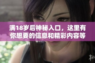 满18岁后神秘入口，这里有你想要的信息和精彩内容等着你！