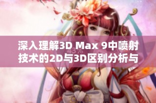深入理解3D Max 9中喷射技术的2D与3D区别分析与应用解读