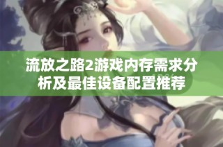 流放之路2游戏内存需求分析及最佳设备配置推荐