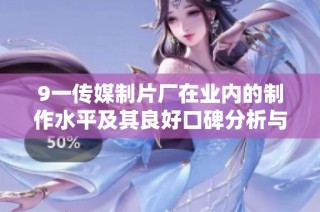 9一传媒制片厂在业内的制作水平及其良好口碑分析与探讨