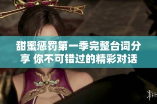 甜蜜惩罚第一季完整台词分享 你不可错过的精彩对话全记录