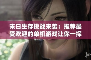 末日生存挑战来袭：推荐最受欢迎的单机游戏让你一探究竟