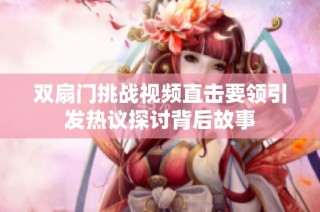 双扇门挑战视频直击要领引发热议探讨背后故事