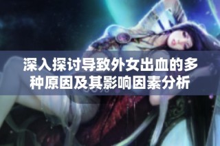 深入探讨导致外女出血的多种原因及其影响因素分析