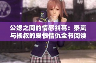 公媳之间的情感纠葛：秦岚与杨叔的爱恨情仇全书阅读指南