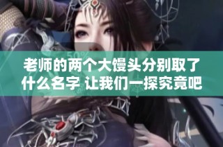 老师的两个大馒头分别取了什么名字 让我们一探究竟吧