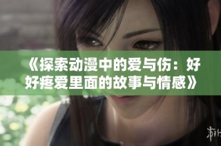 《探索动漫中的爱与伤：好好疼爱里面的故事与情感》