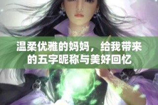 温柔优雅的妈妈，给我带来的五字昵称与美好回忆