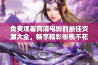 免费观看高清电影的最佳资源大全，畅享精彩影视不花钱