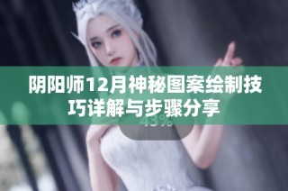 阴阳师12月神秘图案绘制技巧详解与步骤分享
