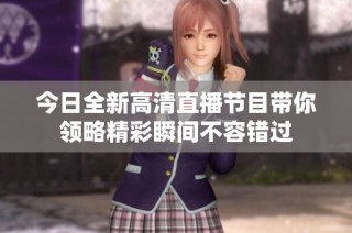 今日全新高清直播节目带你领略精彩瞬间不容错过