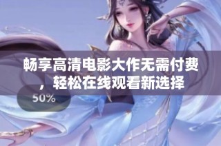 畅享高清电影大作无需付费，轻松在线观看新选择