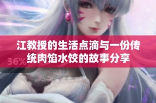 江教授的生活点滴与一份传统肉馅水饺的故事分享
