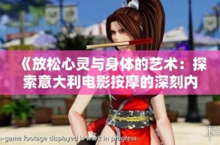 《放松心灵与身体的艺术：探索意大利电影按摩的深刻内涵》