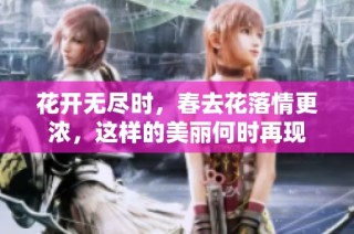 花开无尽时，春去花落情更浓，这样的美丽何时再现