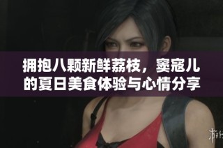 拥抱八颗新鲜荔枝，窦寇儿的夏日美食体验与心情分享