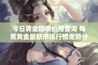 今日黄金回收价格查询 每克黄金最新市场行情走势分析