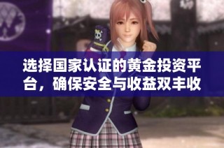 选择国家认证的黄金投资平台，确保安全与收益双丰收
