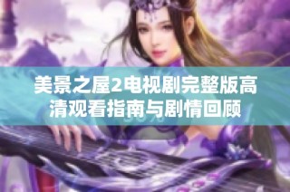 美景之屋2电视剧完整版高清观看指南与剧情回顾