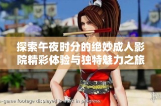 探索午夜时分的绝妙成人影院精彩体验与独特魅力之旅
