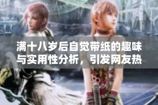 满十八岁后自觉带纸的趣味与实用性分析，引发网友热议