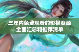 三年内免费观看的影视资源全面汇总和推荐清单