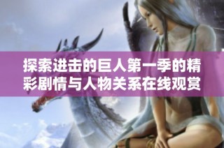 探索进击的巨人第一季的精彩剧情与人物关系在线观赏体验
