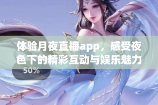 体验月夜直播app，感受夜色下的精彩互动与娱乐魅力