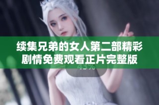 续集兄弟的女人第二部精彩剧情免费观看正片完整版