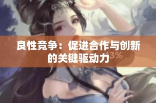 良性竞争：促进合作与创新的关键驱动力