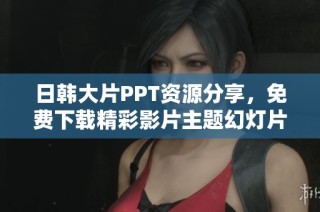 日韩大片PPT资源分享，免费下载精彩影片主题幻灯片模板