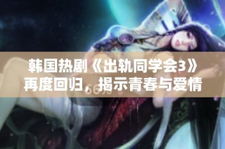 韩国热剧《出轨同学会3》再度回归，揭示青春与爱情的复杂纠葛与挑战