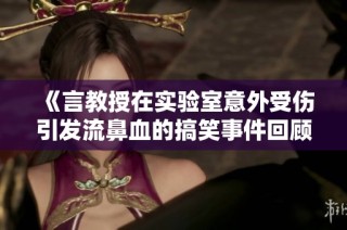 《言教授在实验室意外受伤引发流鼻血的搞笑事件回顾》