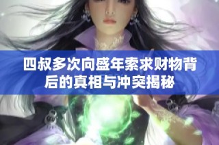 四叔多次向盛年索求财物背后的真相与冲突揭秘