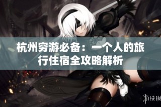 杭州穷游必备：一个人的旅行住宿全攻略解析