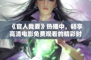 《官人我要》热播中，畅享高清电影免费观看的精彩时刻