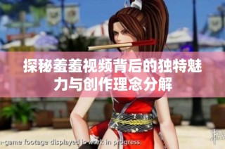 探秘羞羞视频背后的独特魅力与创作理念分解