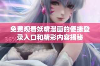免费观看妖精漫画的便捷登录入口和精彩内容揭秘