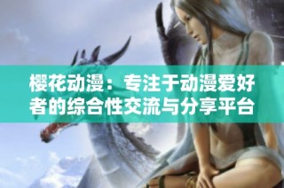 樱花动漫：专注于动漫爱好者的综合性交流与分享平台