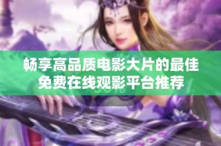 畅享高品质电影大片的最佳免费在线观影平台推荐