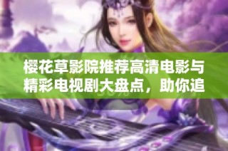 樱花草影院推荐高清电影与精彩电视剧大盘点，助你追剧不停歇