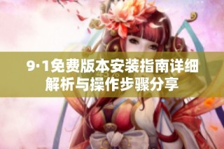 9·1免费版本安装指南详细解析与操作步骤分享