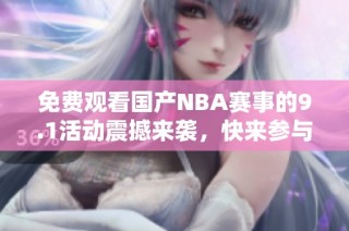 免费观看国产NBA赛事的9.1活动震撼来袭，快来参与吧