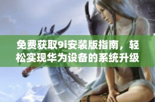 免费获取9i安装版指南，轻松实现华为设备的系统升级与优化