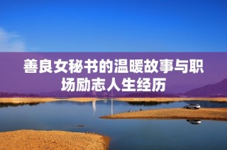 善良女秘书的温暖故事与职场励志人生经历